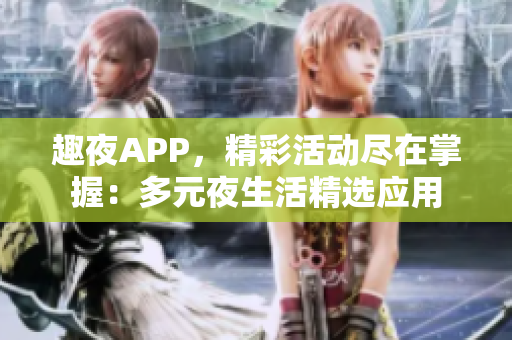 趣夜APP，精彩活动尽在掌握：多元夜生活精选应用