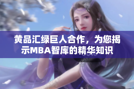 黄品汇绿巨人合作，为您揭示MBA智库的精华知识