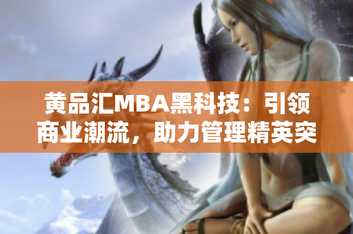 黄品汇MBA黑科技：引领商业潮流，助力管理精英突破创新风暴