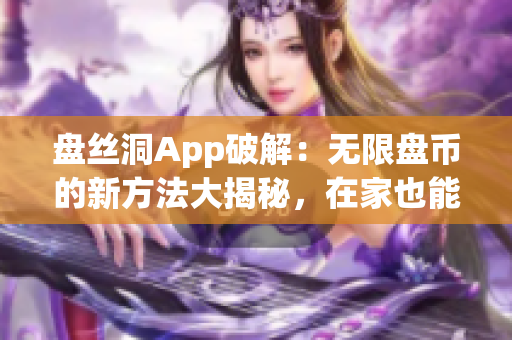 盘丝洞App破解：无限盘币的新方法大揭秘，在家也能轻松获取盘币