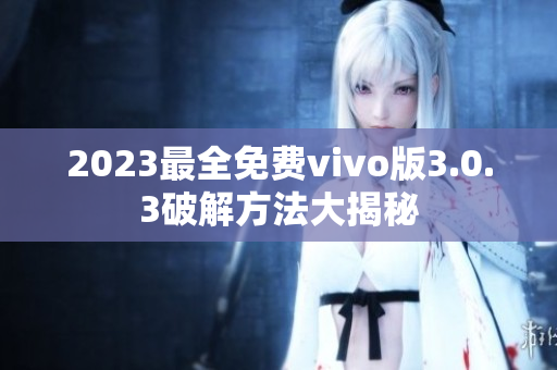 2023最全免费vivo版3.0.3破解方法大揭秘