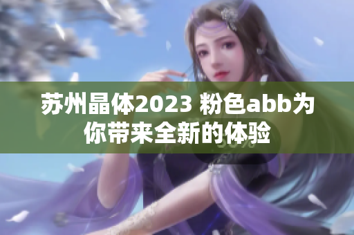 苏州晶体2023 粉色abb为你带来全新的体验