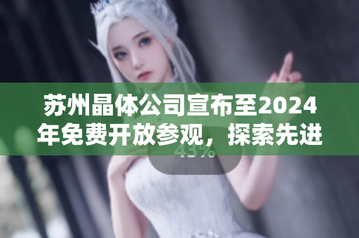 苏州晶体公司宣布至2024年免费开放参观，探索先进科技前沿