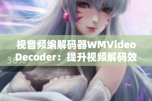 视音频编解码器WMVideoDecoder：提升视频解码效率并实现更高画质