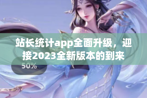 站长统计app全面升级，迎接2023全新版本的到来