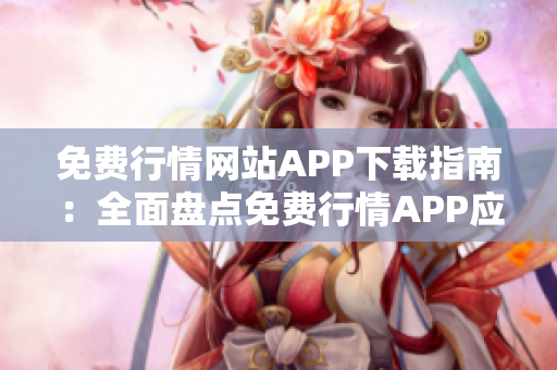 免费行情网站APP下载指南：全面盘点免费行情APP应用资源