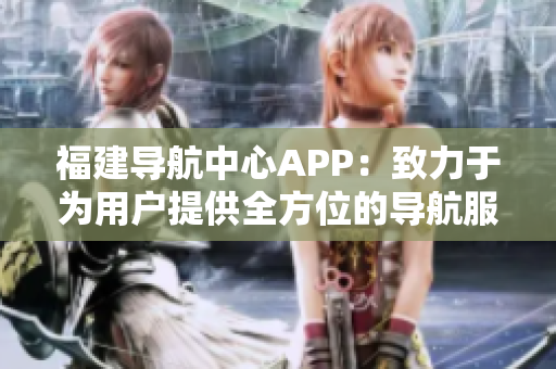 福建导航中心APP：致力于为用户提供全方位的导航服务