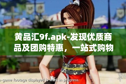 黄品汇9f.apk-发现优质商品及团购特惠，一站式购物新体验