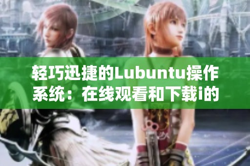 轻巧迅捷的Lubuntu操作系统：在线观看和下载i的特点简介