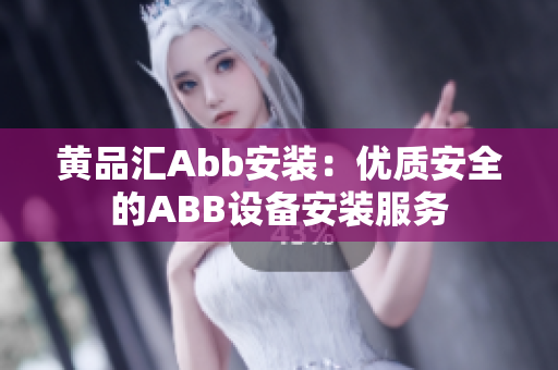 黄品汇Abb安装：优质安全的ABB设备安装服务