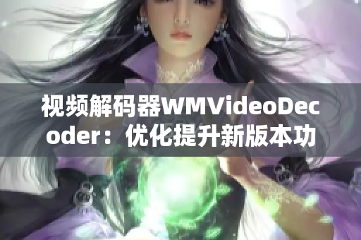 视频解码器WMVideoDecoder：优化提升新版本功能 