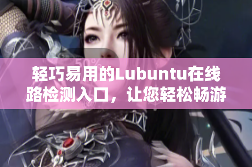 轻巧易用的Lubuntu在线路检测入口，让您轻松畅游网络 