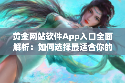 黄金网站软件App入口全面解析：如何选择最适合你的黄金交易平台？