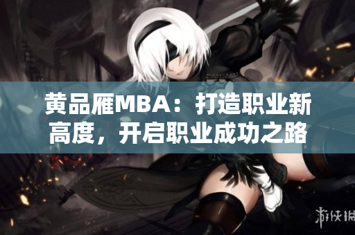 黄品雁MBA：打造职业新高度，开启职业成功之路