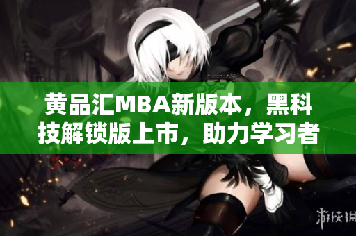 黄品汇MBA新版本，黑科技解锁版上市，助力学习者创新学习