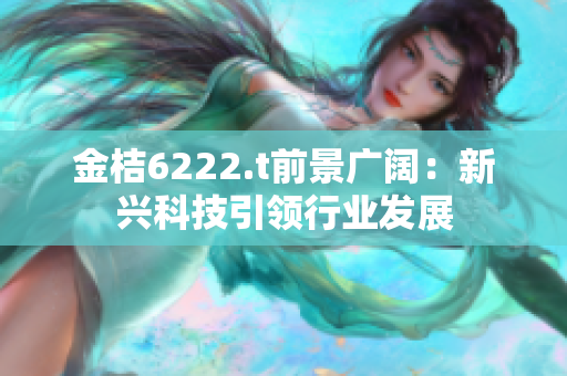 金桔6222.t前景广阔：新兴科技引领行业发展