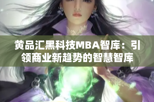 黄品汇黑科技MBA智库：引领商业新趋势的智慧智库