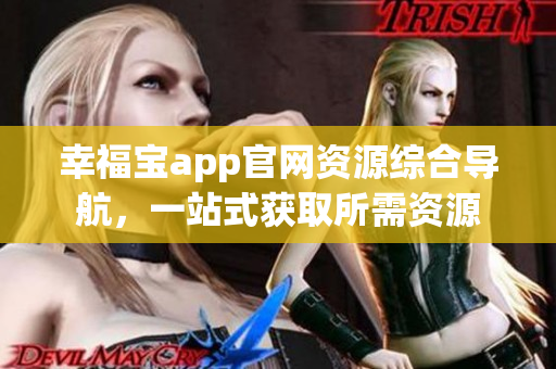 幸福宝app官网资源综合导航，一站式获取所需资源