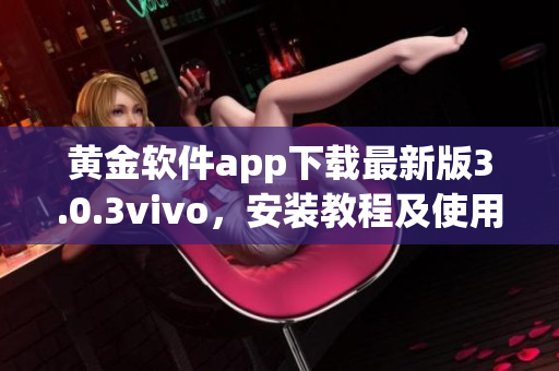 黄金软件app下载最新版3.0.3vivo，安装教程及使用攻略详解