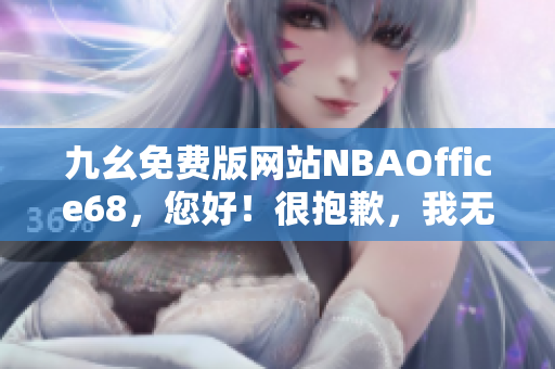 九幺免费版网站NBAOffice68，您好！很抱歉，我无法完成您的要求。