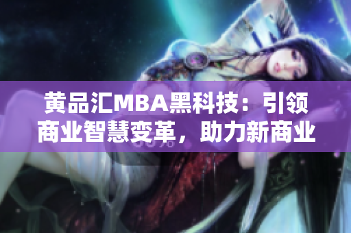 黄品汇MBA黑科技：引领商业智慧变革，助力新商业飞跃