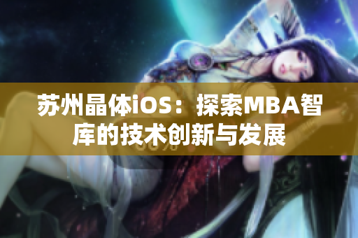 苏州晶体iOS：探索MBA智库的技术创新与发展