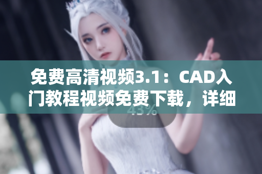 免费高清视频3.1：CAD入门教程视频免费下载，详细解析CAD操作技巧