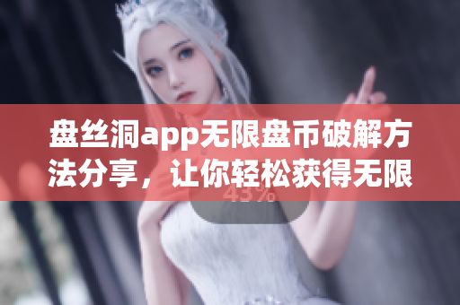 盘丝洞app无限盘币破解方法分享，让你轻松获得无限盘币