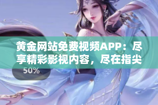 黄金网站免费视频APP：尽享精彩影视内容，尽在指尖触及