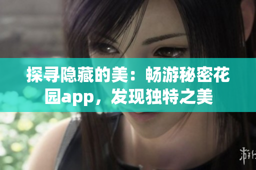 探寻隐藏的美：畅游秘密花园app，发现独特之美