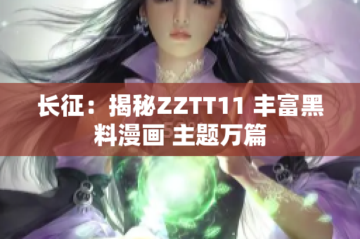 长征：揭秘ZZTT11 丰富黑料漫画 主题万篇