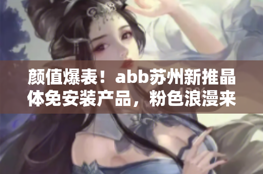 颜值爆表！abb苏州新推晶体免安装产品，粉色浪漫来袭