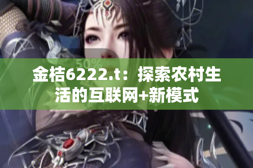 金桔6222.t：探索农村生活的互联网+新模式