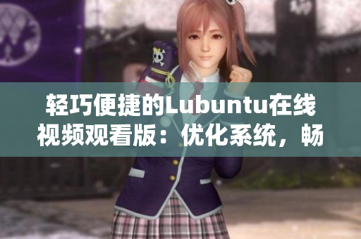 轻巧便捷的Lubuntu在线视频观看版：优化系统，畅享流畅观影体验