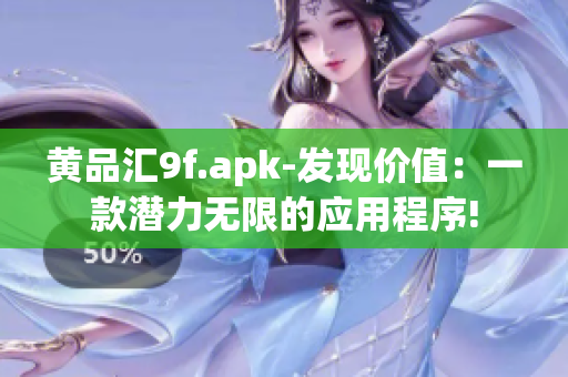 黄品汇9f.apk-发现价值：一款潜力无限的应用程序!