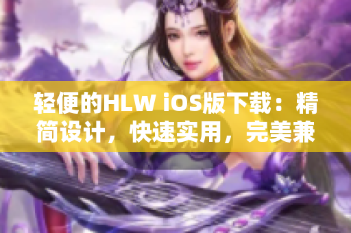 轻便的HLW iOS版下载：精简设计，快速实用，完美兼容