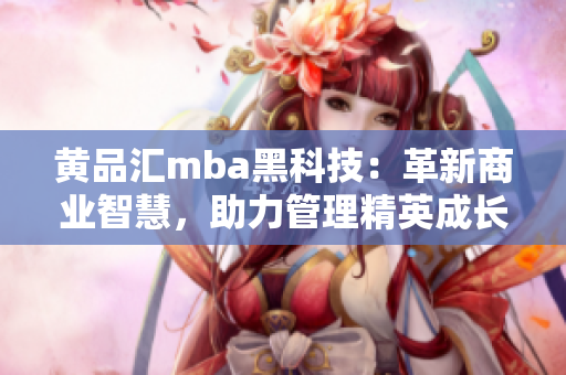 黄品汇mba黑科技：革新商业智慧，助力管理精英成长