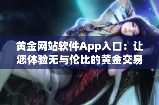 黄金网站软件App入口：让您体验无与伦比的黄金交易新时代