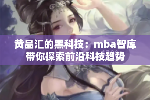 黄品汇的黑科技：mba智库带你探索前沿科技趋势