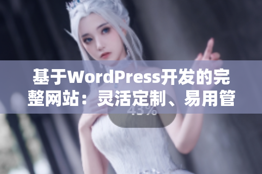 基于WordPress开发的完整网站：灵活定制、易用管理