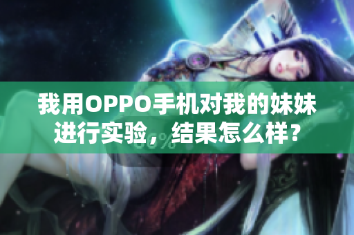 我用OPPO手机对我的妹妹进行实验，结果怎么样？