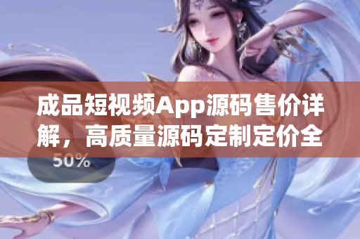 成品短视频App源码售价详解，高质量源码定制定价全揭秘