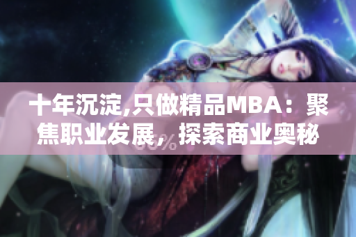 十年沉淀,只做精品MBA：聚焦职业发展，探索商业奥秘