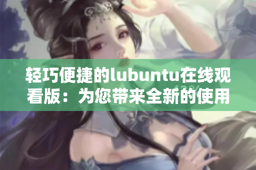 轻巧便捷的lubuntu在线观看版：为您带来全新的使用体验