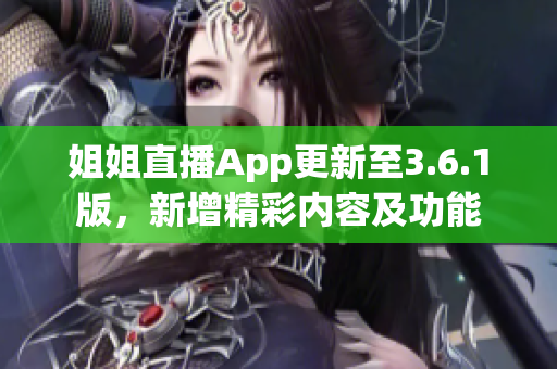 姐姐直播App更新至3.6.1版，新增精彩内容及功能