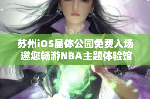 苏州iOS晶体公园免费入场 邀您畅游NBA主题体验馆