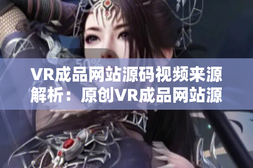 VR成品网站源码视频来源解析：原创VR成品网站源码是否包含视频内容？