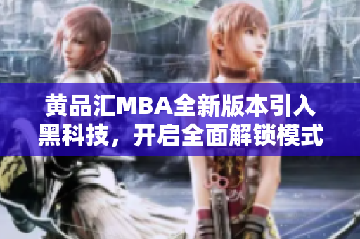 黄品汇MBA全新版本引入黑科技，开启全面解锁模式