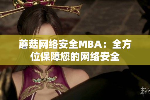 蘑菇网络安全MBA：全方位保障您的网络安全