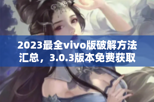 2023最全vivo版破解方法汇总，3.0.3版本免费获取的详细攻略